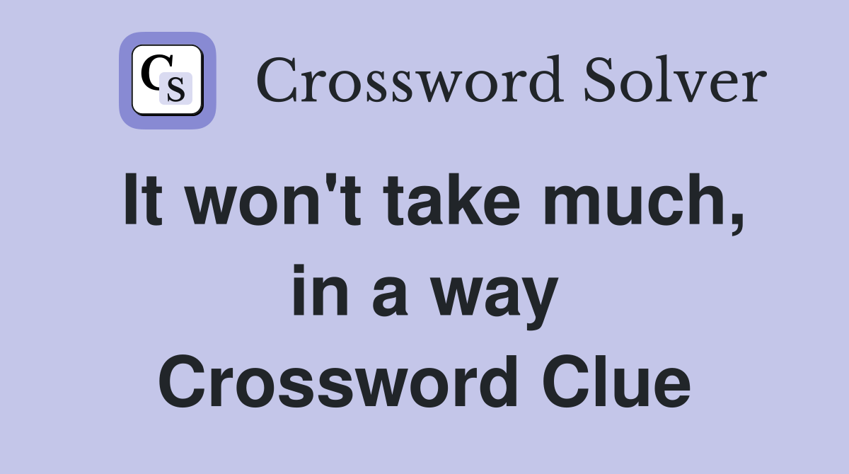 It won't take much, in a way Crossword Clue