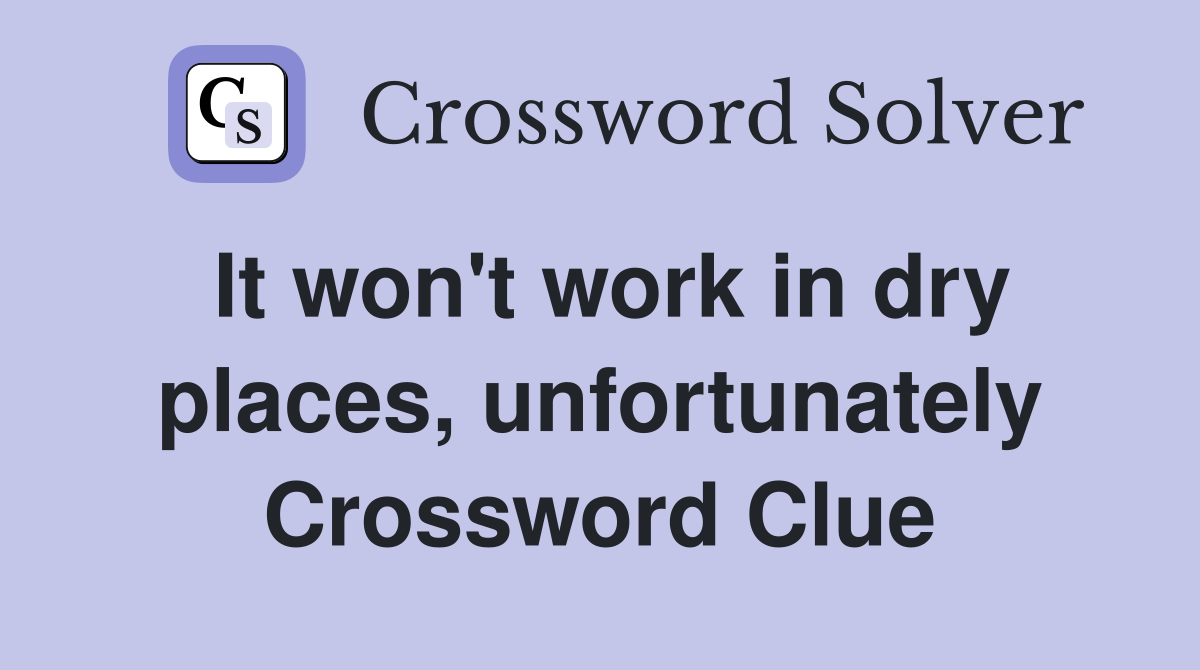 It won't work in dry places, unfortunately Crossword Clue