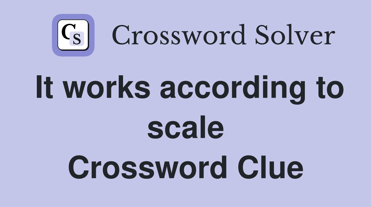 It works according to scale Crossword Clue