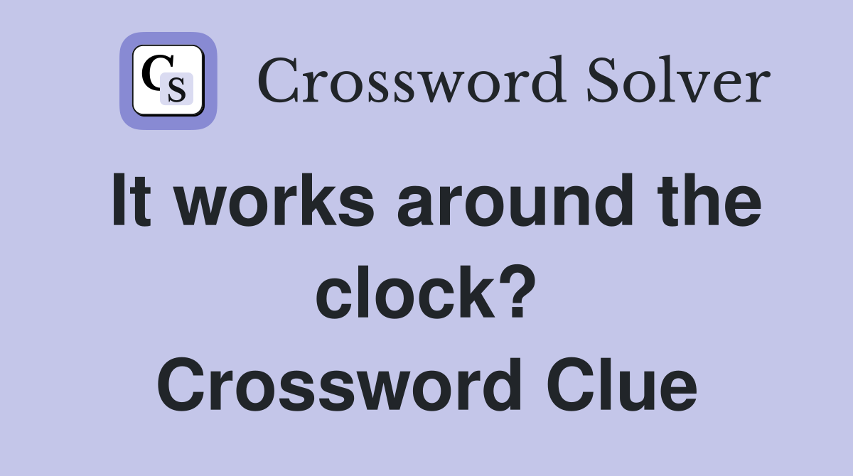 It works around the clock? Crossword Clue