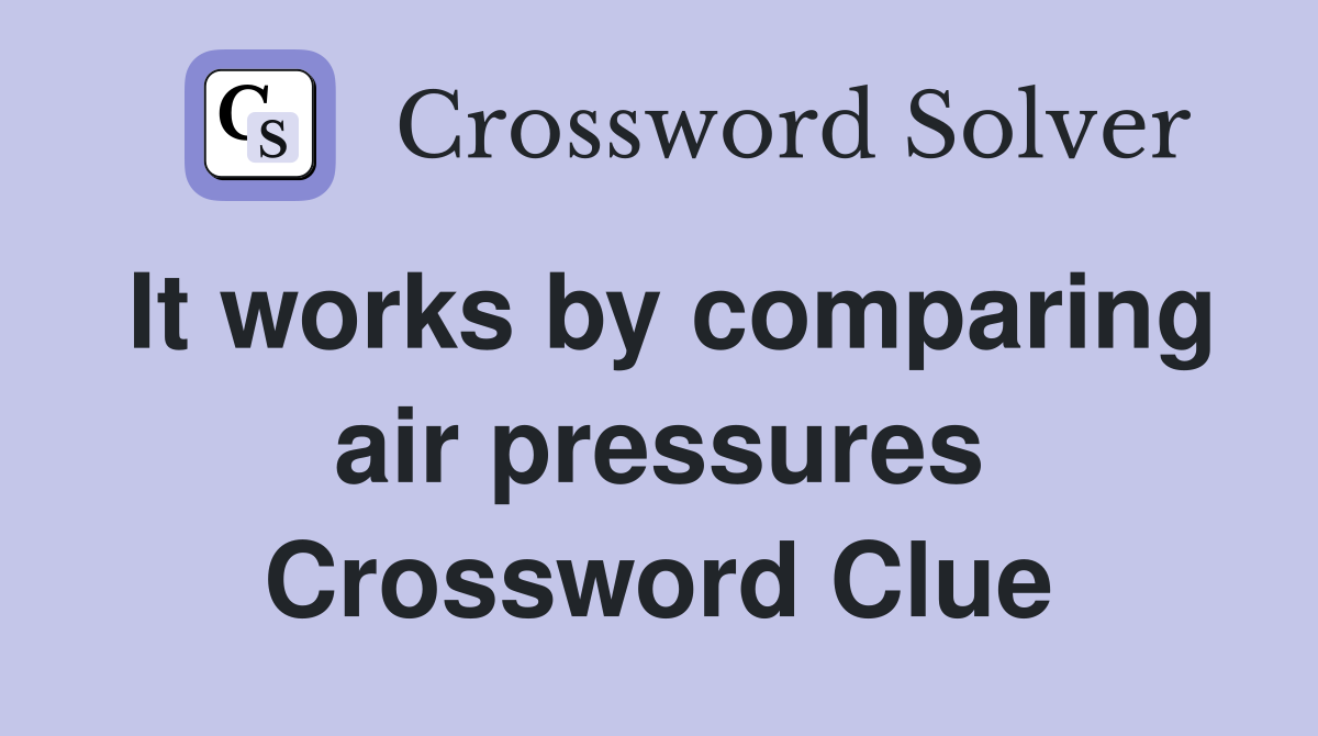 It works by comparing air pressures Crossword Clue