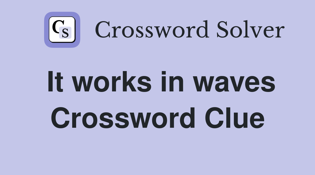 It works in waves Crossword Clue