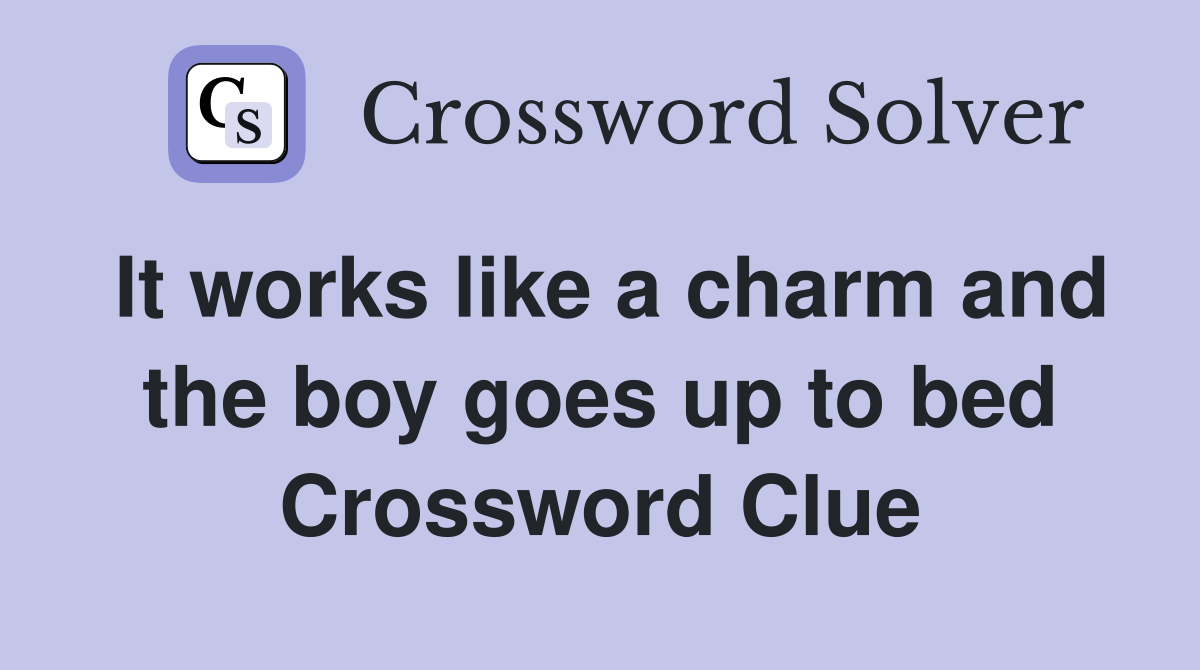 It works like a charm and the boy goes up to bed Crossword Clue