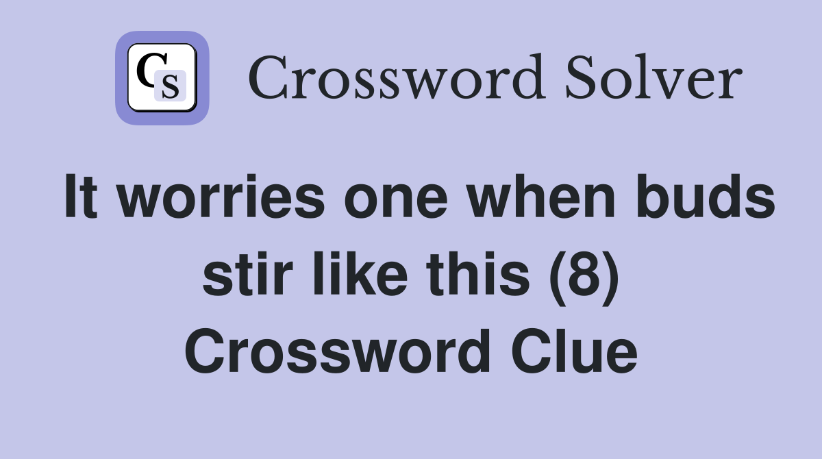 It worries one when buds stir like this (8) Crossword Clue