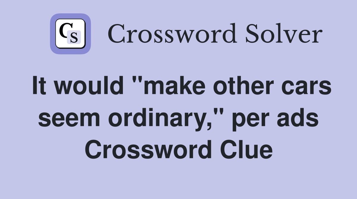 It would "make other cars seem ordinary," per ads Crossword Clue