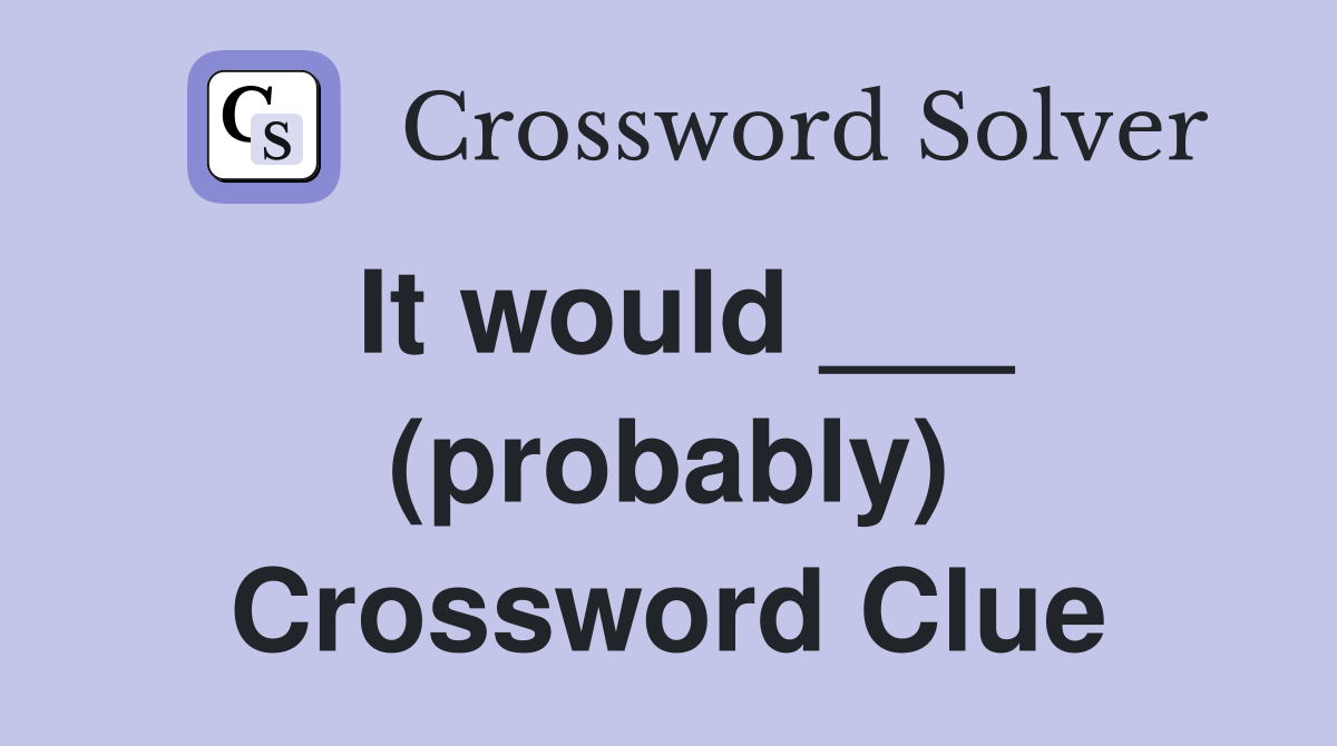 It would ___ (probably) Crossword Clue