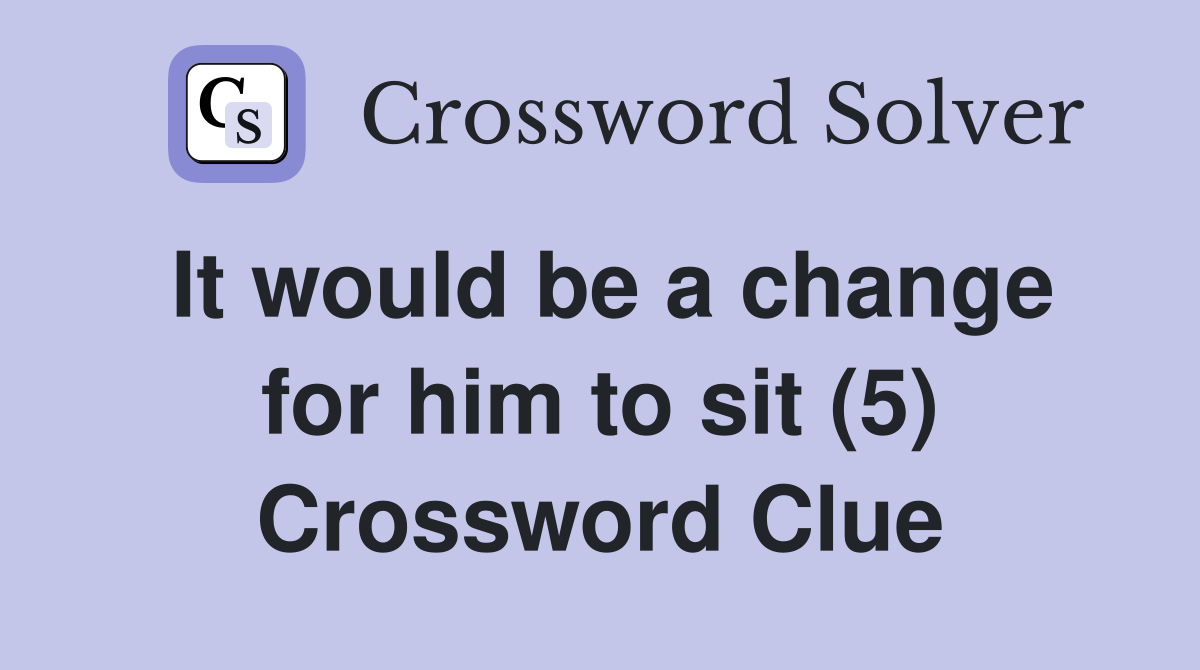 It would be a change for him to sit (5) Crossword Clue
