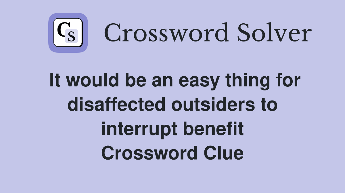 It would be an easy thing for disaffected outsiders to interrupt benefit Crossword Clue