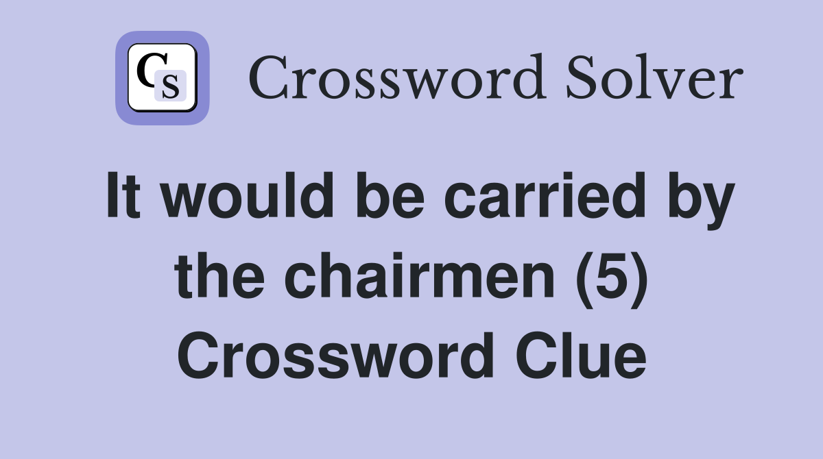 It would be carried by the chairmen (5) Crossword Clue