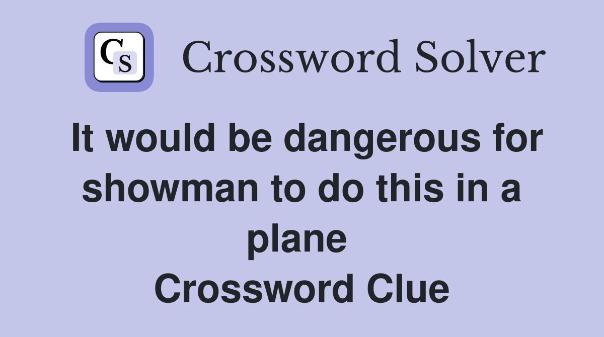 It would be dangerous for show­man to do this in a plane  Crossword Clue