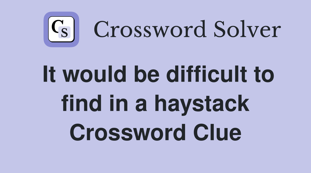 It would be difficult to find in a haystack Crossword Clue