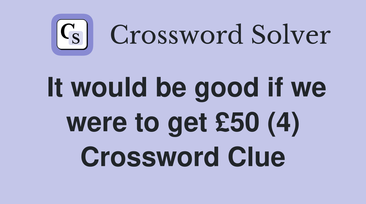 It would be good if we were to get £50 (4) Crossword Clue