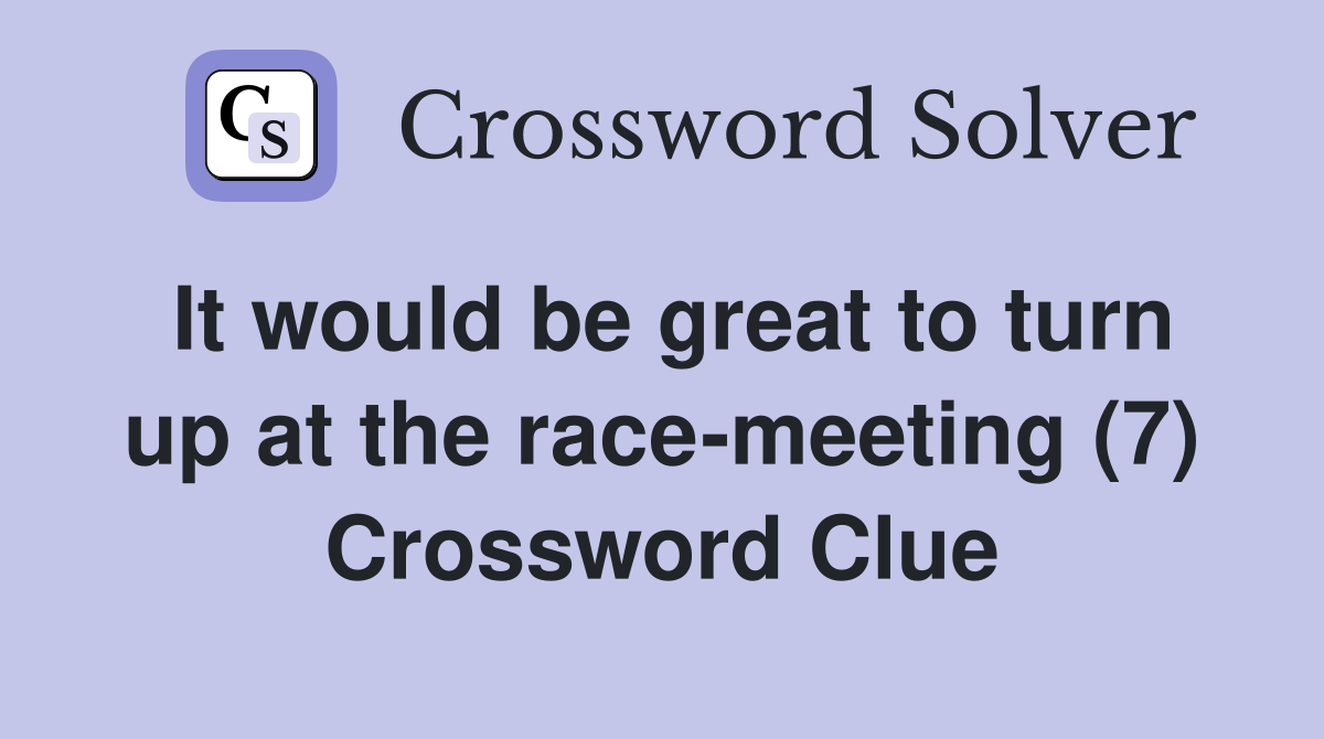 It would be great to turn up at the race-meeting (7) Crossword Clue