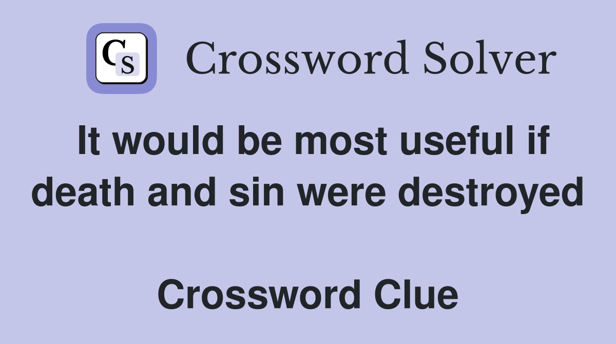 It would be most useful if death and sin were destroyed  Crossword Clue