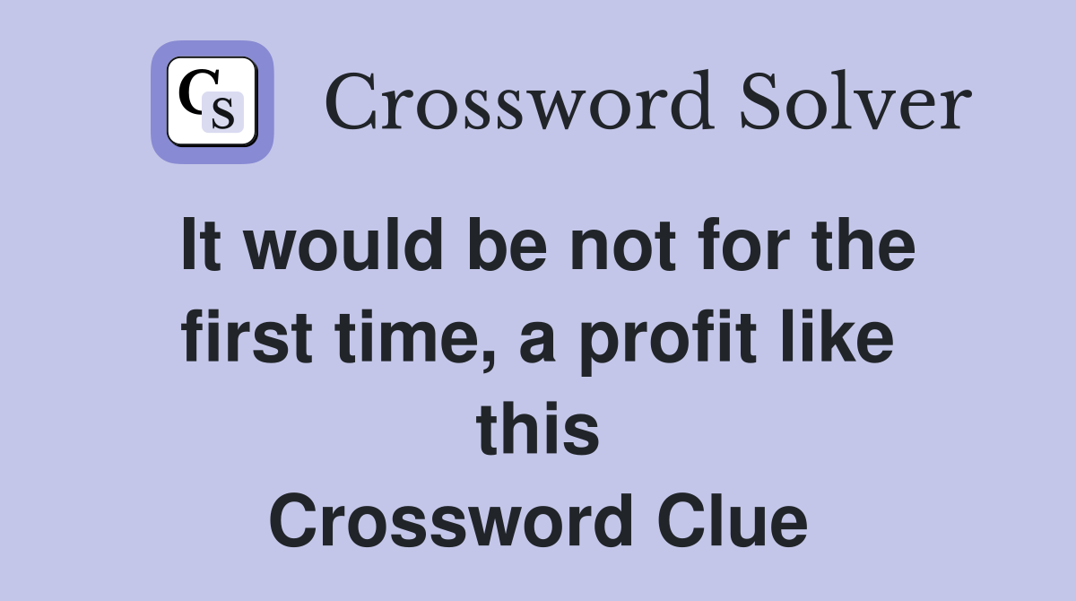 It would be not for the first time, a profit like this Crossword Clue