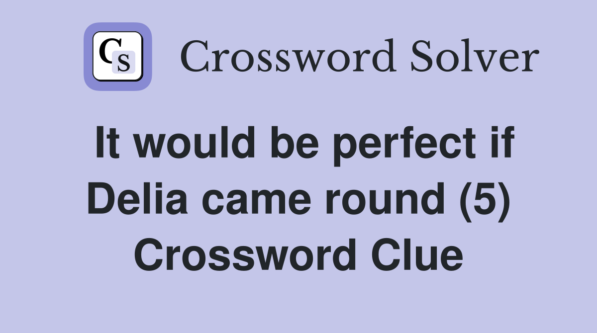 It would be perfect if Delia came round (5) Crossword Clue