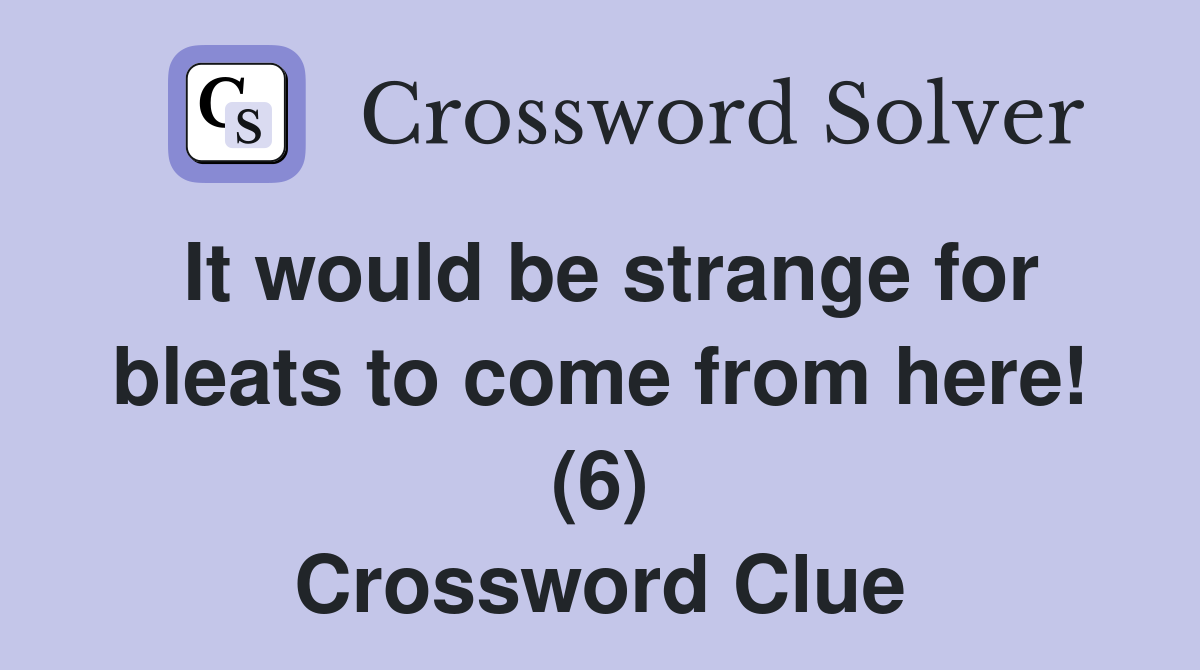It would be strange for bleats to come from here! (6) Crossword Clue