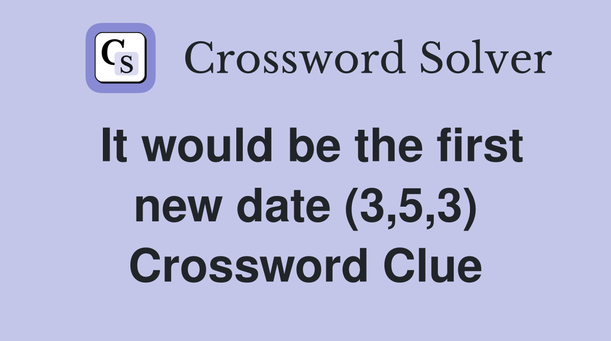 It would be the first new date (3,5,3) Crossword Clue