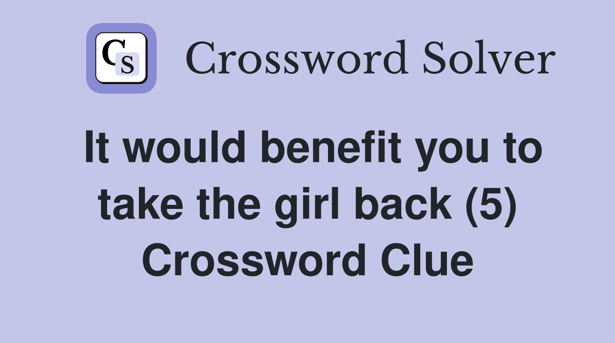 It would benefit you to take the girl back (5) Crossword Clue