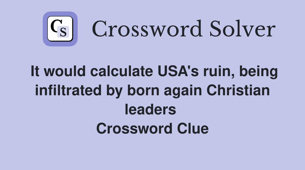 It would calculate USA's ruin, being infiltrated by born again Christian leaders  Crossword Clue