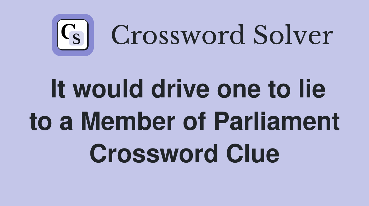It would drive one to lie to a Member of Parliament Crossword Clue