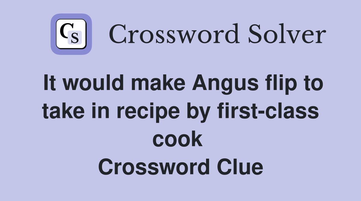 It would make Angus flip to take in recipe by first-class cook  Crossword Clue