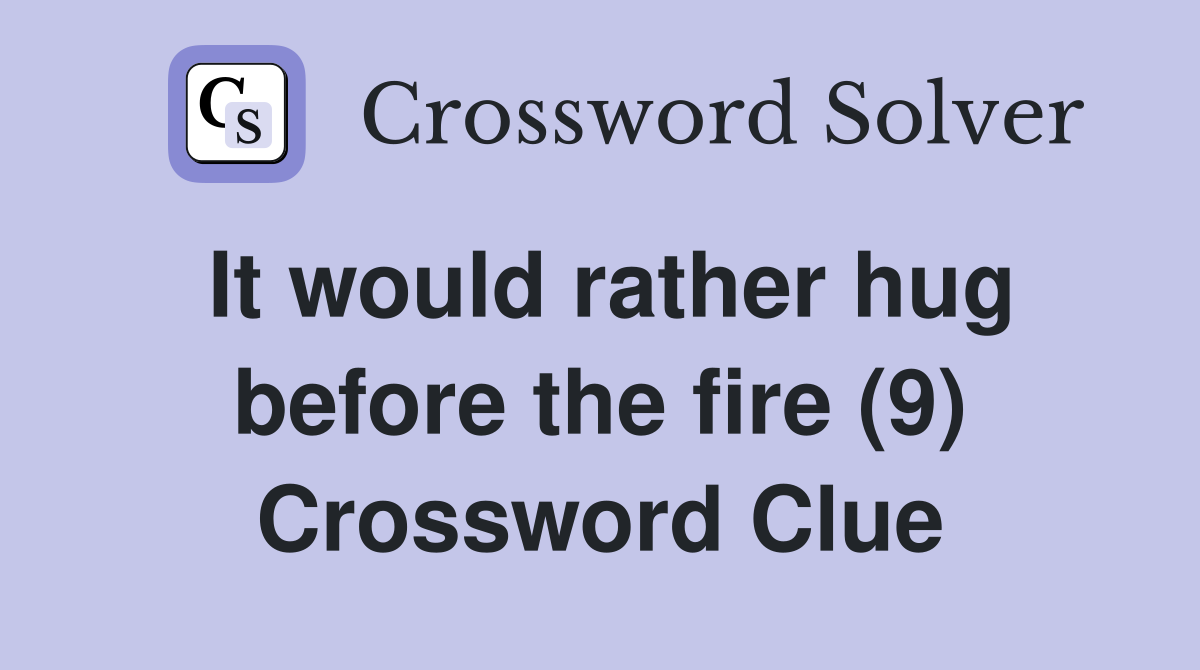 It would rather hug before the fire (9) Crossword Clue