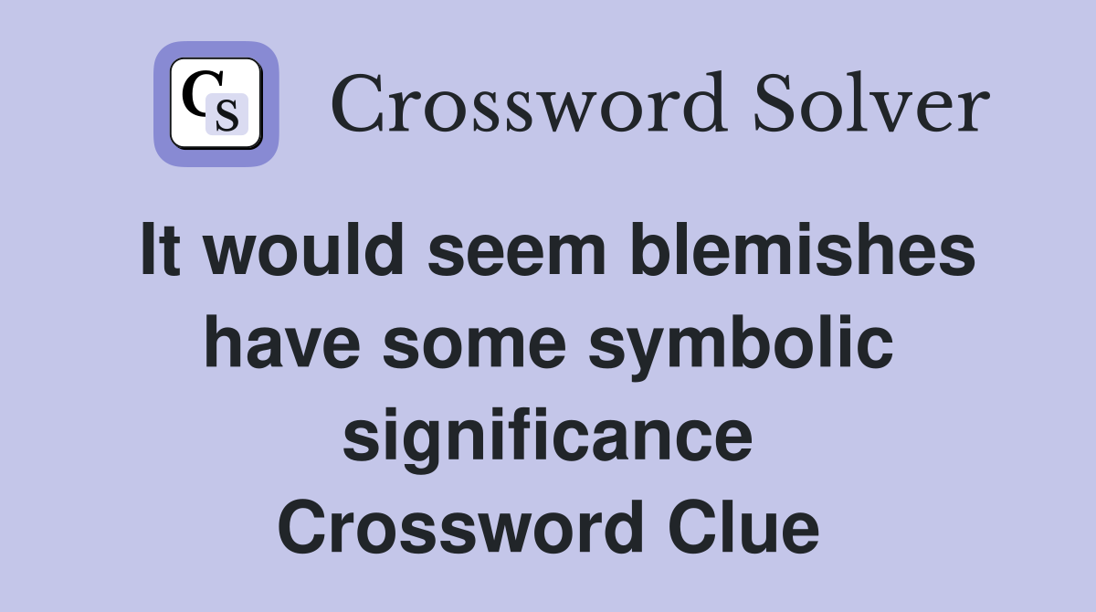 It would seem blemishes have some symbolic significance Crossword Clue
