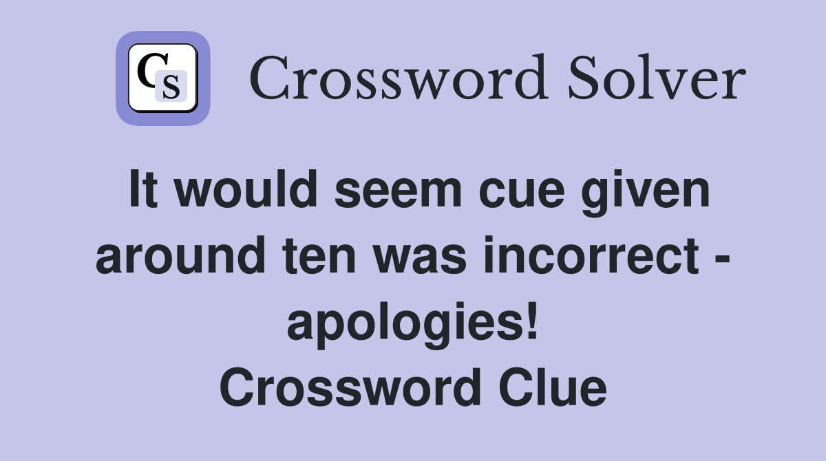 It would seem cue given around ten was incorrect - apologies! Crossword Clue