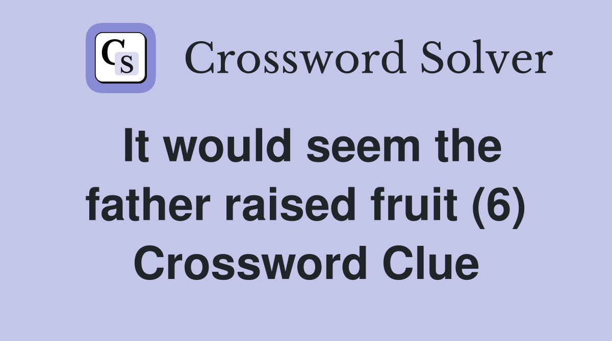 It would seem the father raised fruit (6) Crossword Clue