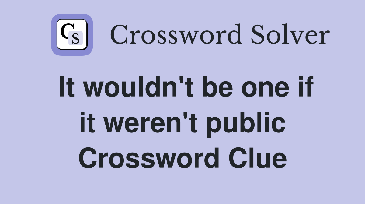 It wouldn't be one if it weren't public Crossword Clue