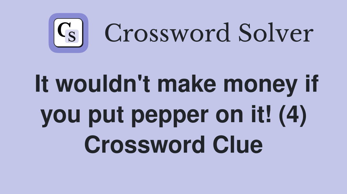It wouldn't make money if you put pepper on it! (4) Crossword Clue