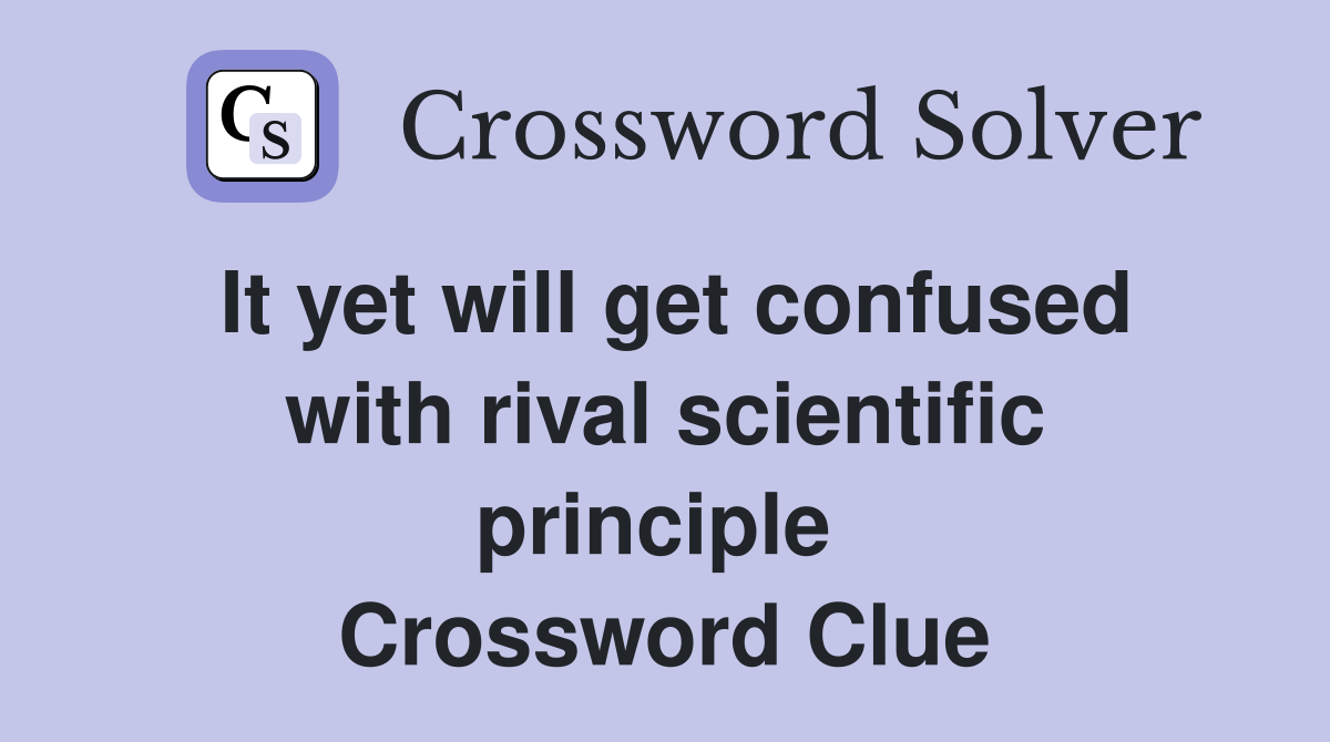 It yet will get confused with rival scientific principle  Crossword Clue