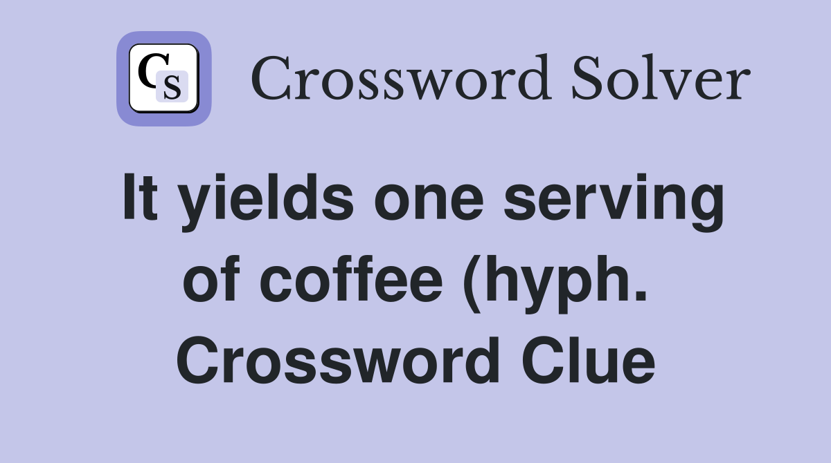 It yields one serving of coffee (hyph ) Crossword Clue Answers It yields one serving of coffee (hyph ) Crossword Clue Answers