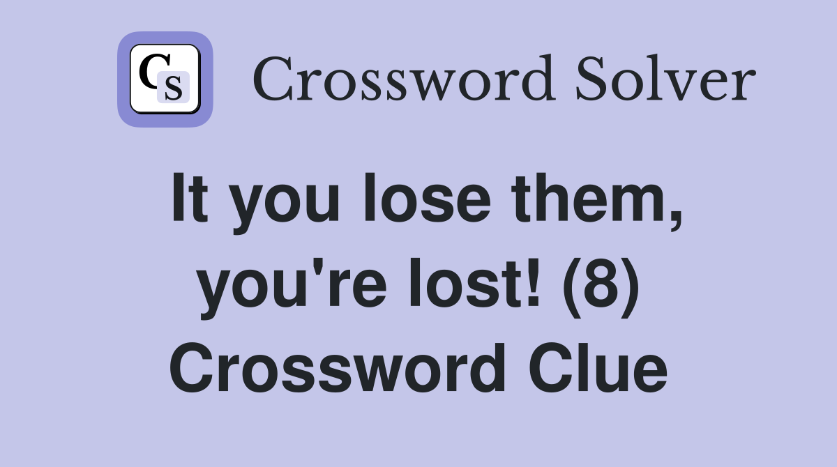It you lose them, you're lost! (8) Crossword Clue