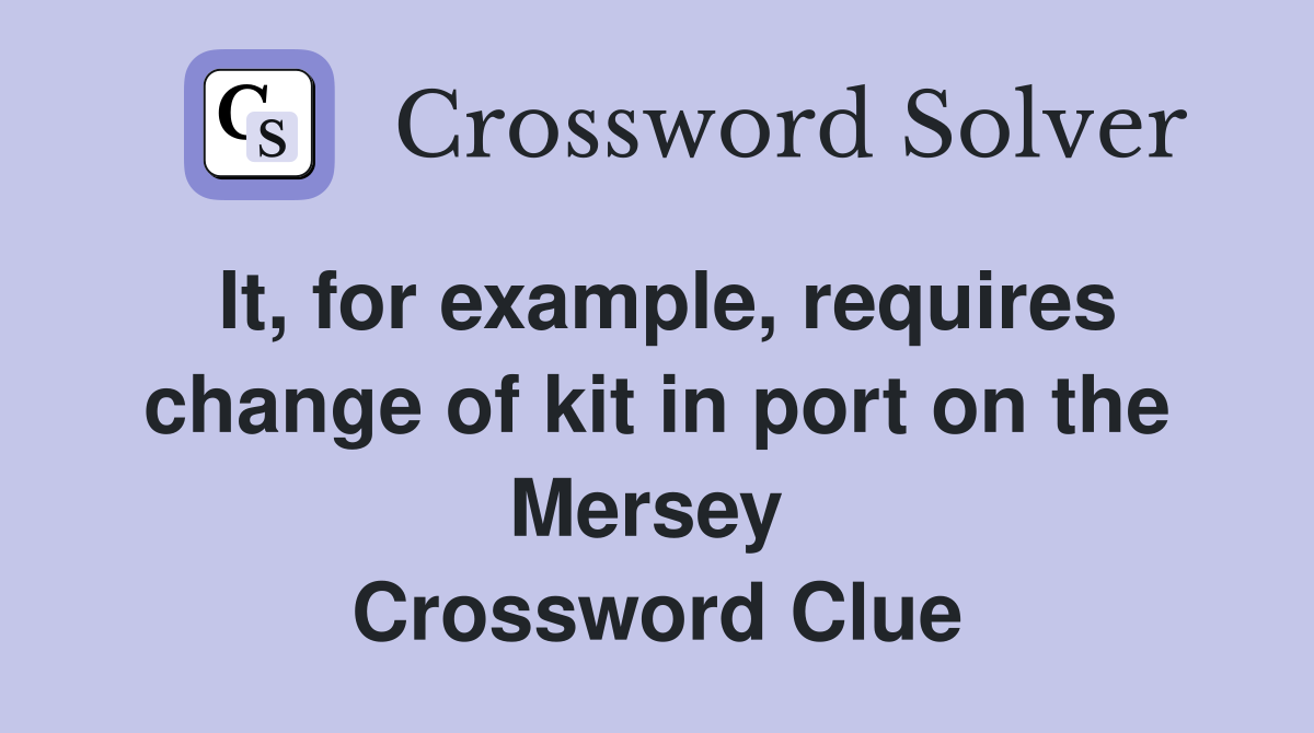 It, for example, requires change of kit in port on the Mersey  Crossword Clue