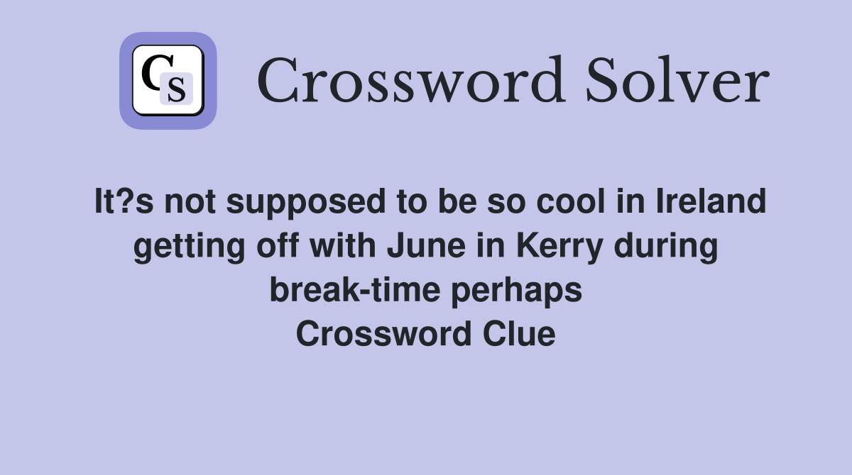 It?s not supposed to be so cool in Ireland getting off with June in Kerry during break-time perhaps Crossword Clue