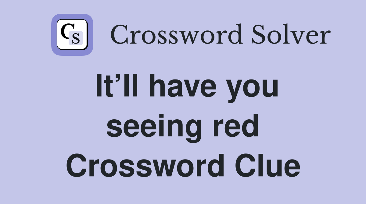 It’ll have you seeing red Crossword Clue