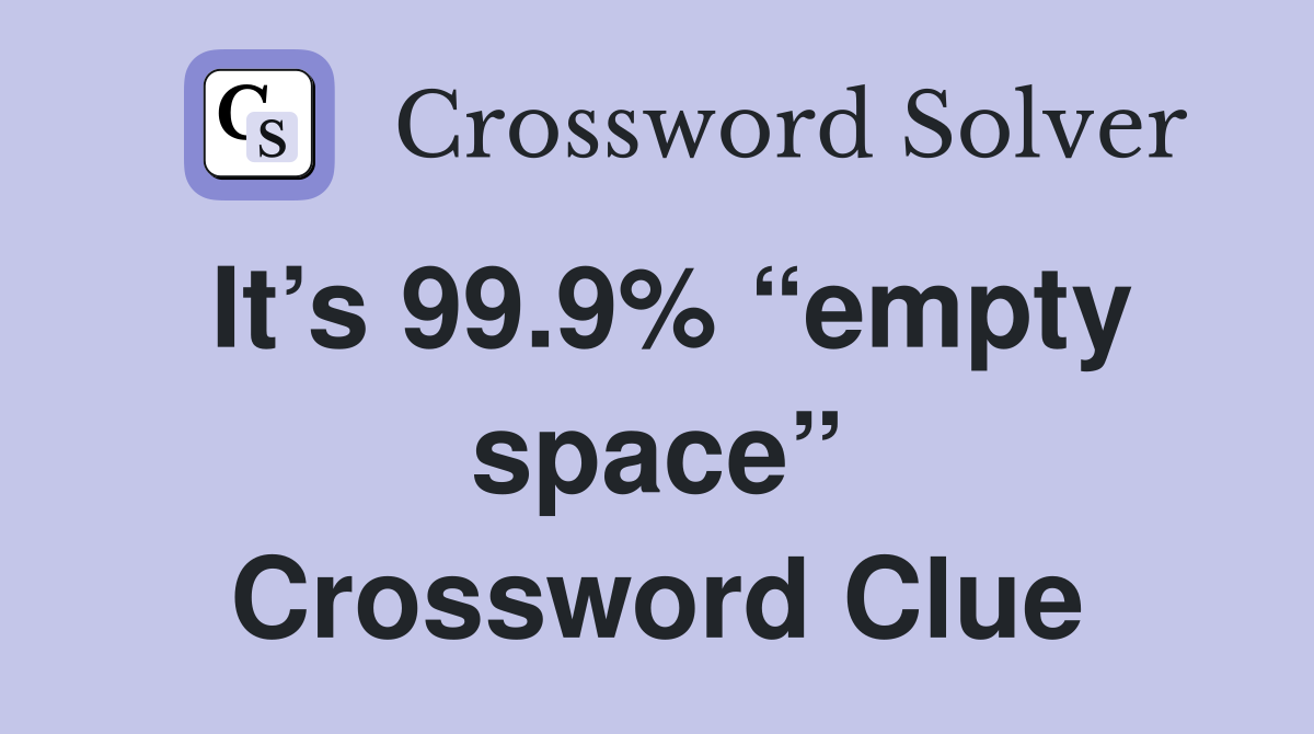 It’s 99.9% “empty space” Crossword Clue