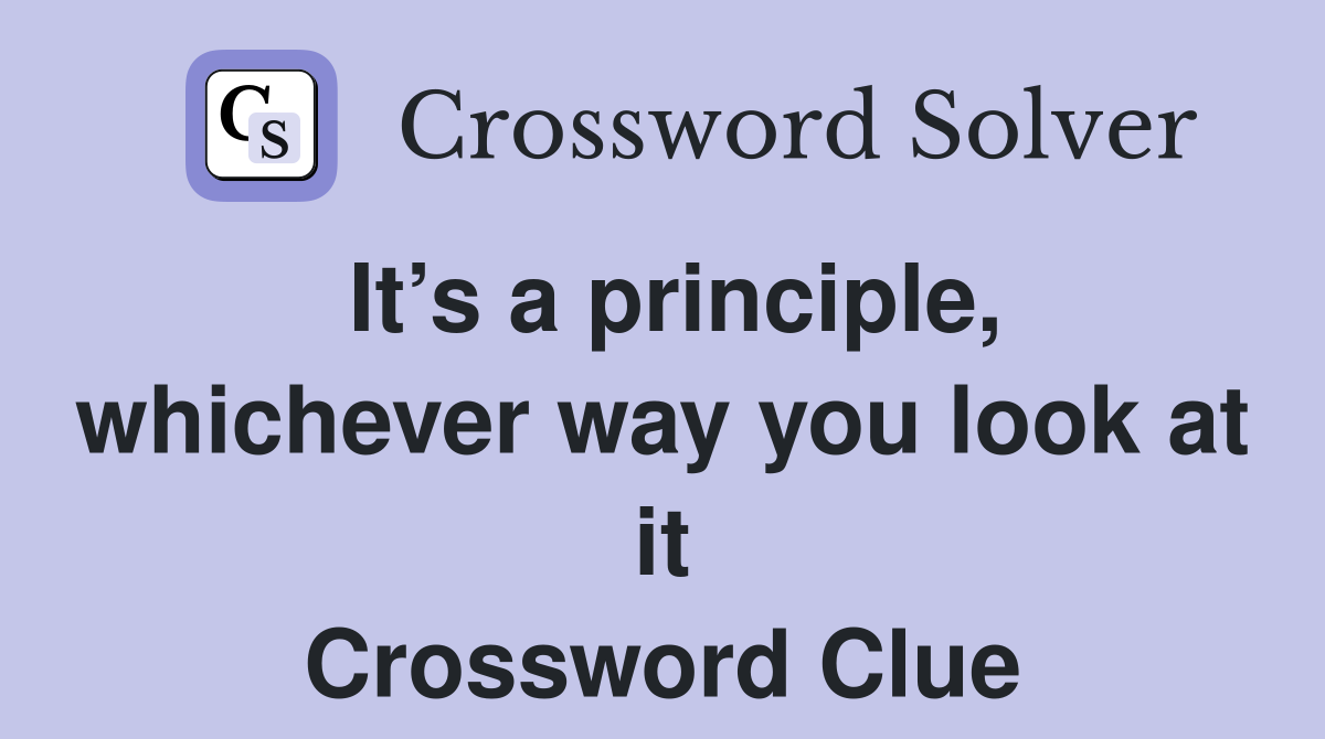 It’s a principle, whichever way you look at it Crossword Clue