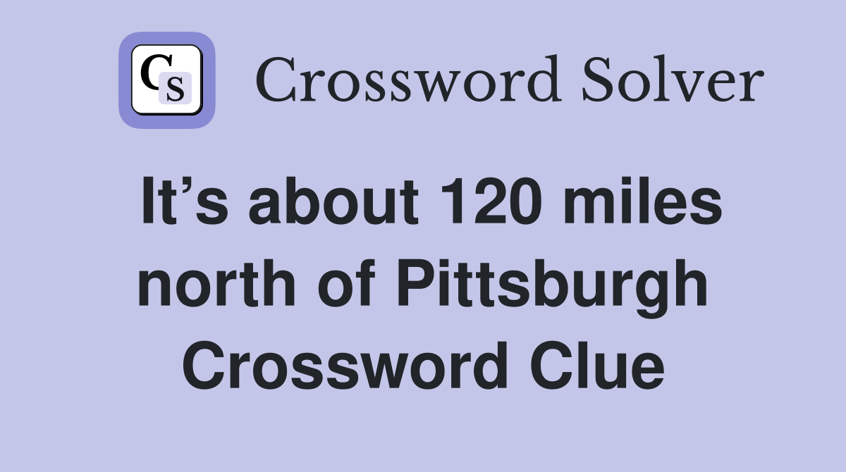 It’s about 120 miles north of Pittsburgh Crossword Clue