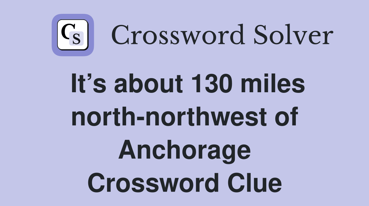It’s about 130 miles north-northwest of Anchorage Crossword Clue