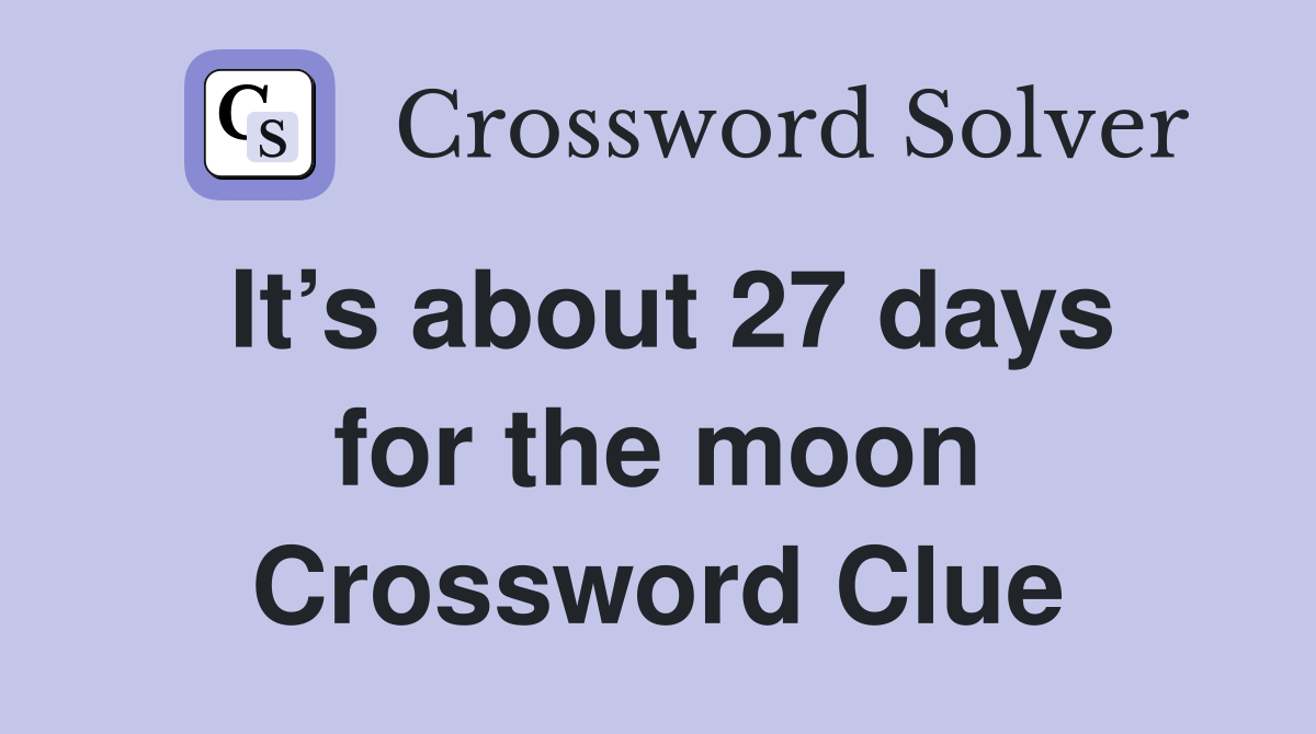 It’s about 27 days for the moon Crossword Clue