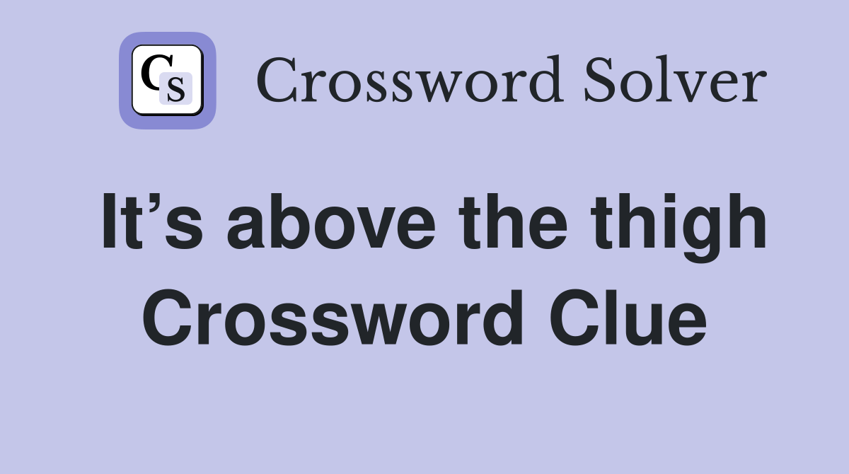 It’s above the thigh Crossword Clue