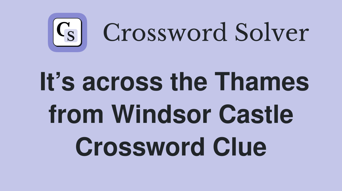 It’s across the Thames from Windsor Castle Crossword Clue