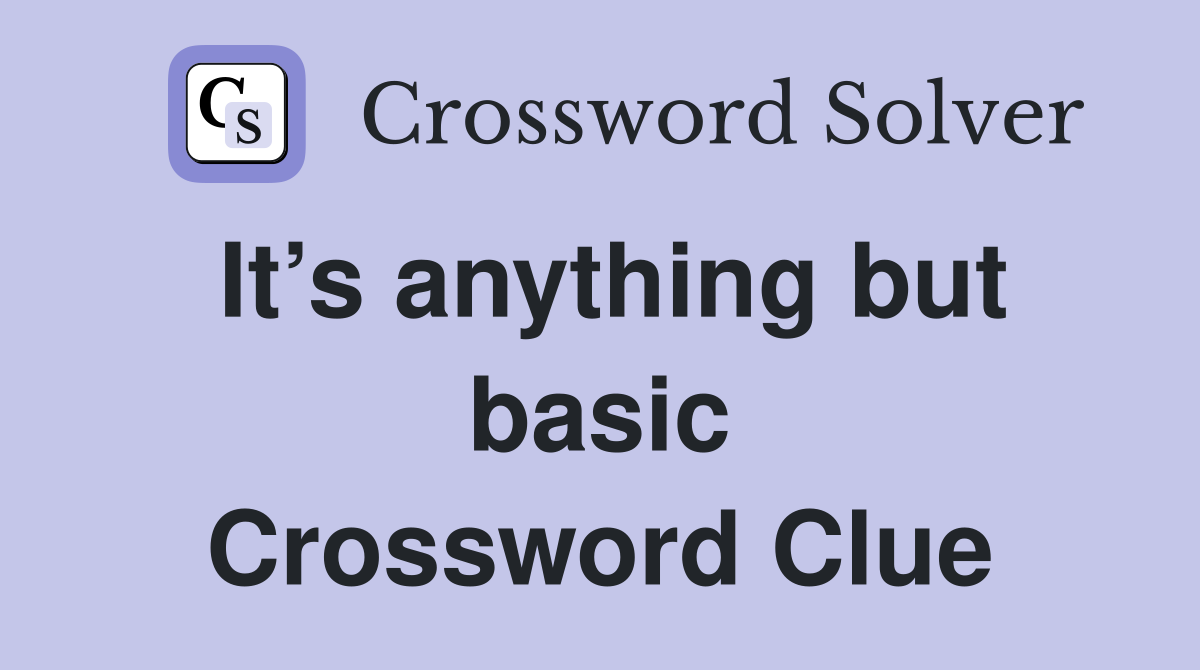 It’s anything but basic Crossword Clue