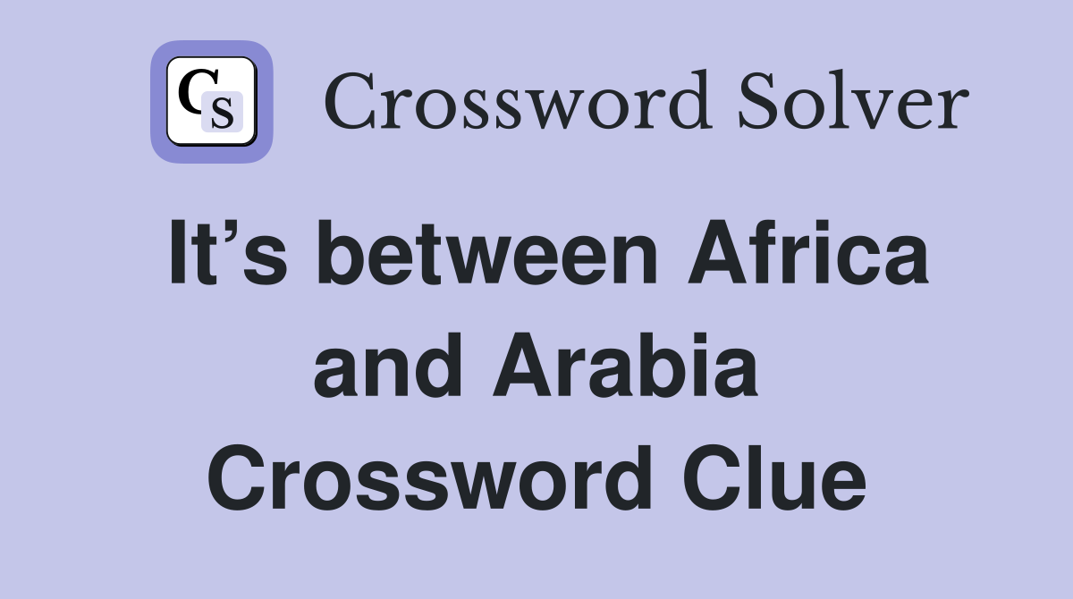 It’s between Africa and Arabia Crossword Clue
