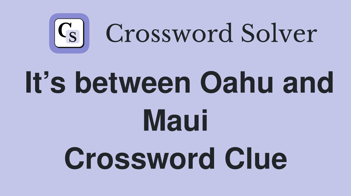 It’s between Oahu and Maui Crossword Clue