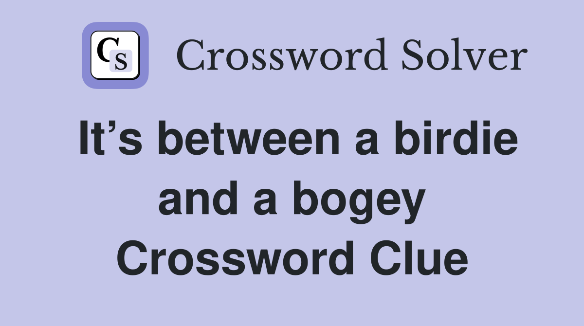 It’s between a birdie and a bogey Crossword Clue