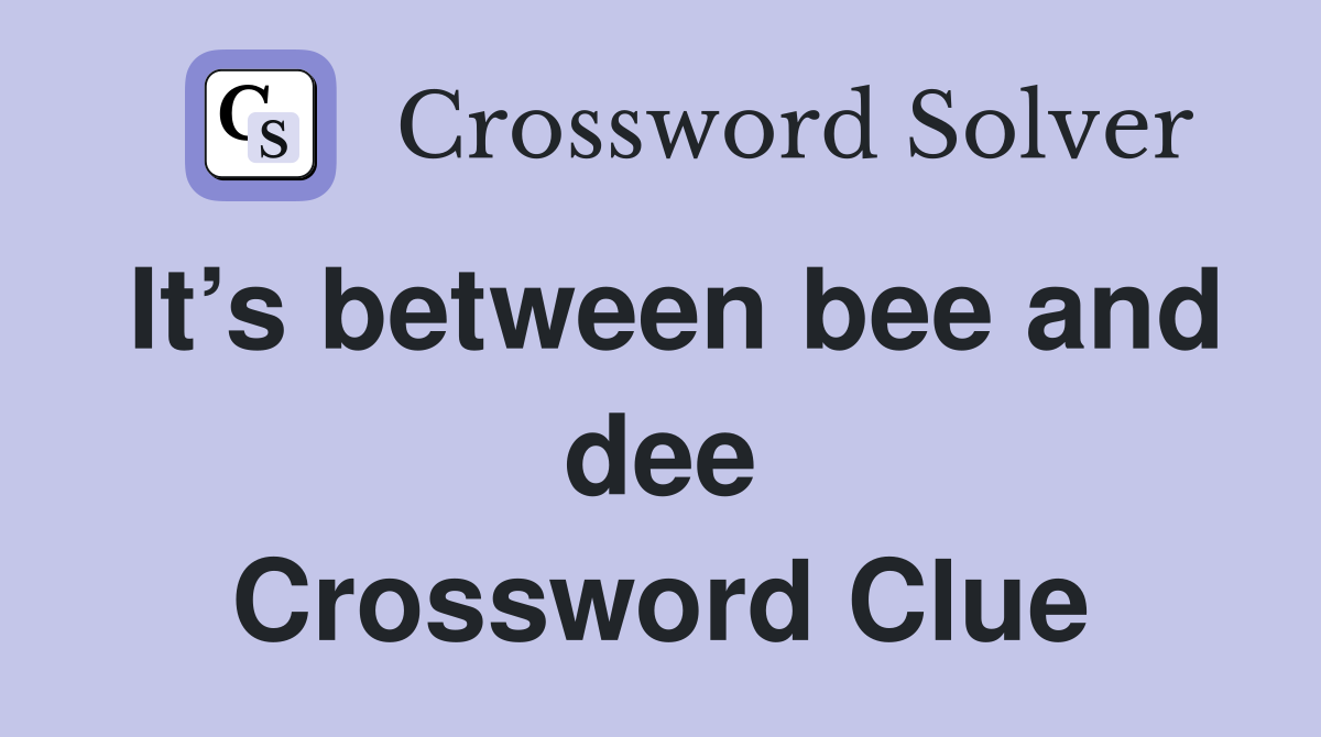 It’s between bee and dee Crossword Clue
